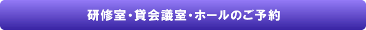 研修室・貸会議室・ホールのご予約はこちら