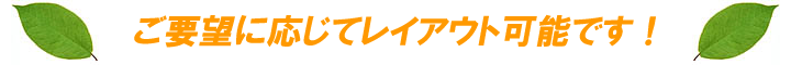 ご要望に応じてレイアウト可能です!